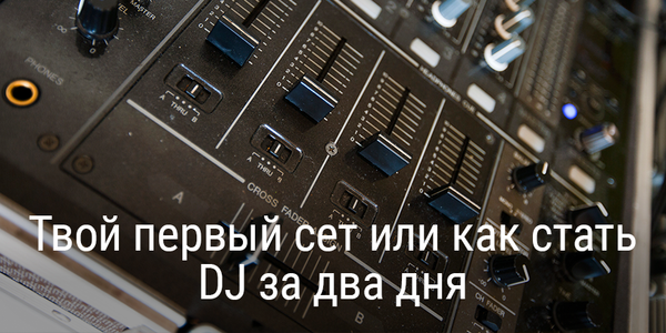Твой первый сет или как стать DJ за два дня