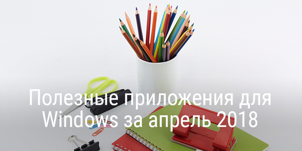 Полезные приложения для Windows за апрель 2018