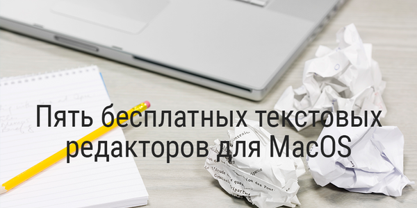 Пять бесплатных, но мощных текстовых редакторов для MacOS