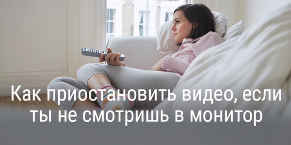 Как приостановить видео, если ты не смотришь в монитор