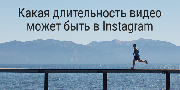 Какая длительность видео может быть в Instagram