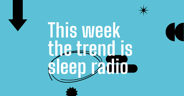 This week the trend is sleep radio