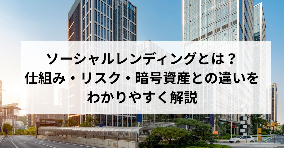 ソーシャルレンディングとは？仕組み・リスク・暗号資産との違いをわかりやすく解説