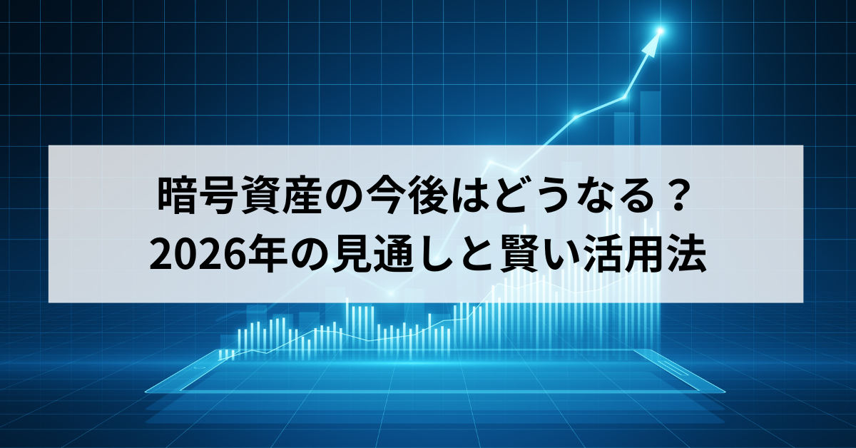 暗号資産の今後はどうなる？2026年の見通しと賢い活用法