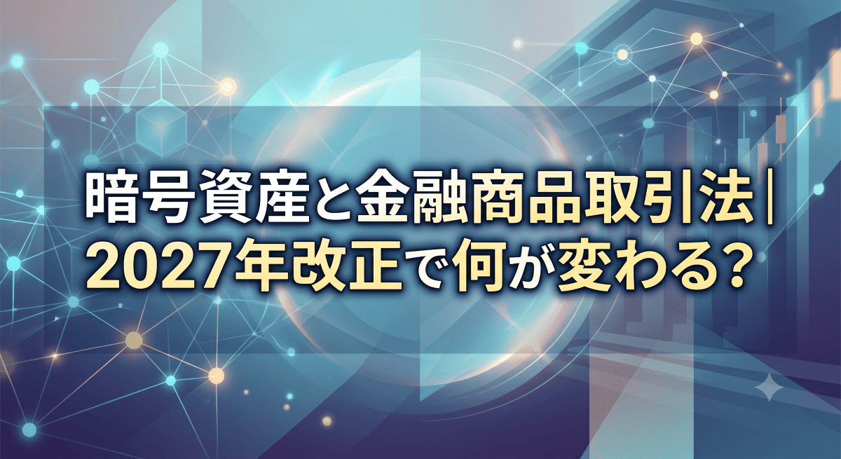 暗号資産と金融商品取引法｜2027年改正で何が変わる？