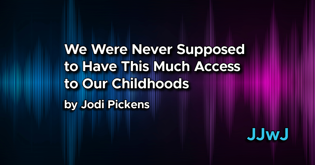 We Were Never Supposed to Have This Much Access to Our Childhoods