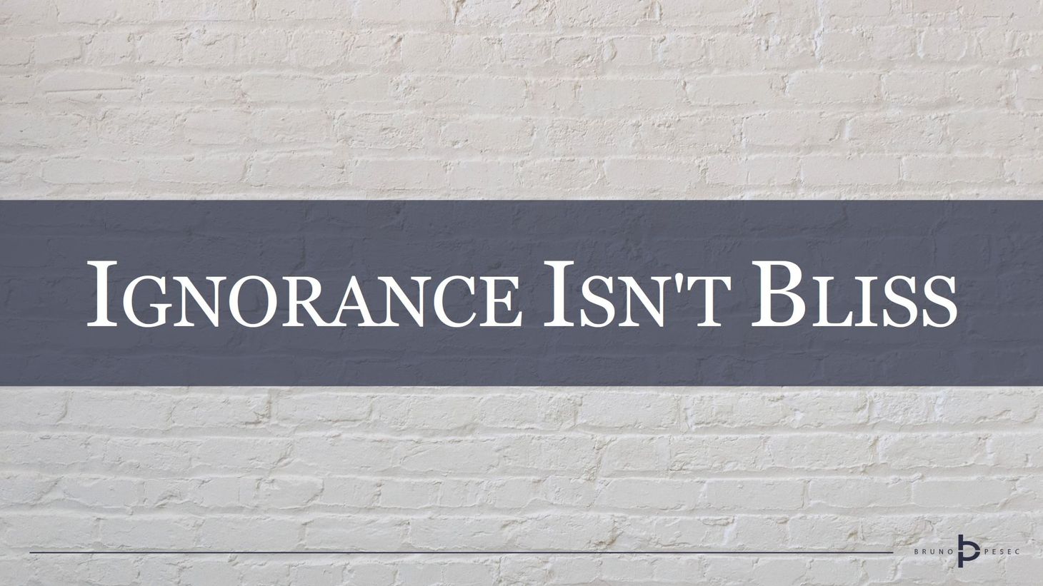 Ignorance isn't bliss