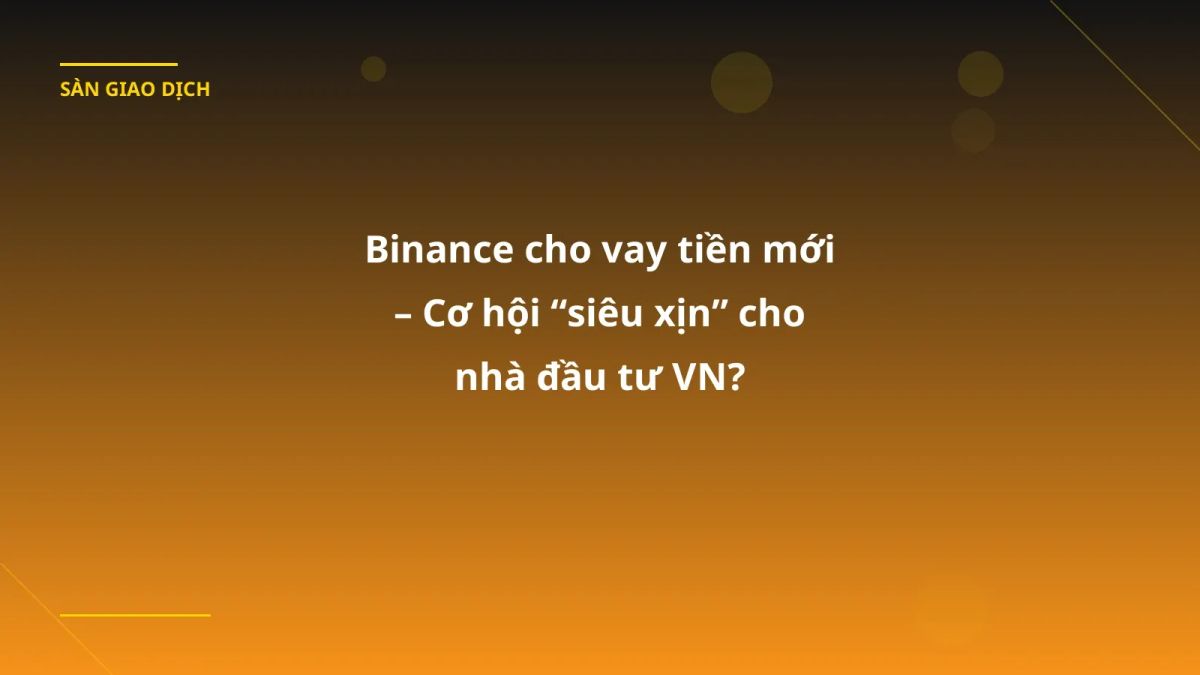 Binance cho vay tiền mới – Cơ hội “siêu xịn” cho nhà đầu tư VN?