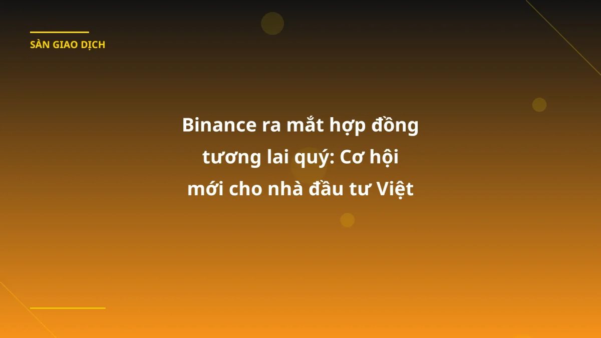 Binance ra mắt hợp đồng tương lai quý: Cơ hội mới cho nhà đầu tư Việt