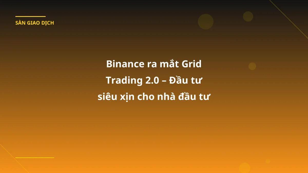 Binance ra mắt Grid Trading 2.0 – Đầu tư siêu xịn cho nhà đầu tư Việt!
