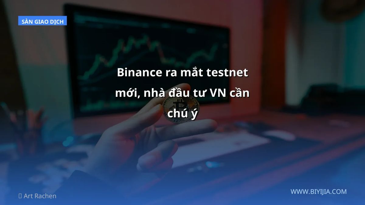 Binance ra mắt testnet mới, nhà đầu tư VN cần chú ý