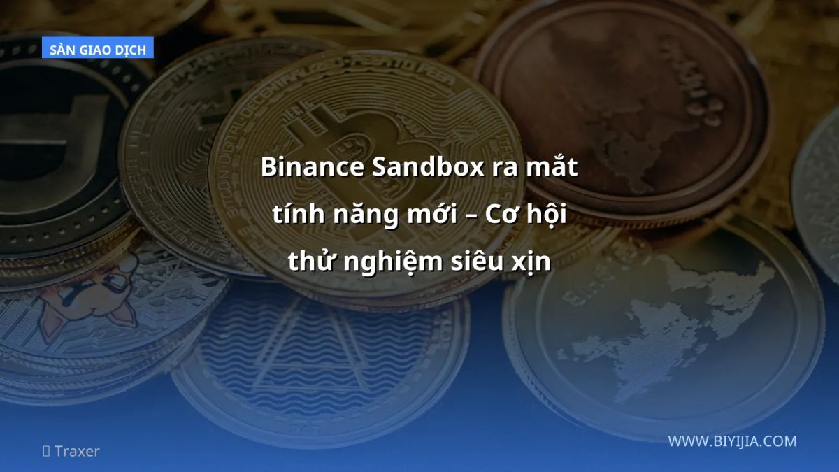 Binance Sandbox ra mắt tính năng mới – Cơ hội thử nghiệm siêu xịn cho nhà đầu tư Việt