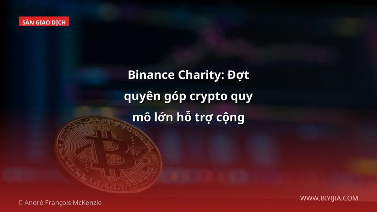 Binance Charity: Đợt quyên góp crypto quy mô lớn hỗ trợ cộng đồng