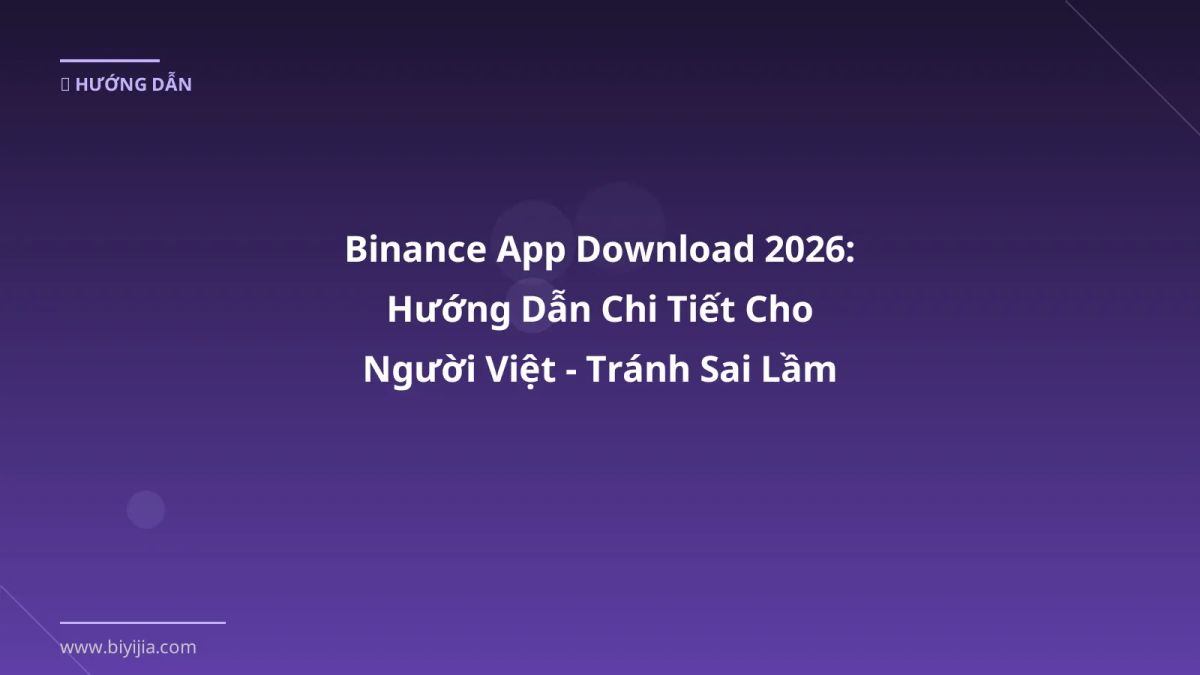 Binance App Download 2026: Hướng Dẫn Chi Tiết Cho Người Việt - Tránh Sai Lầm Khi Giao Dịch