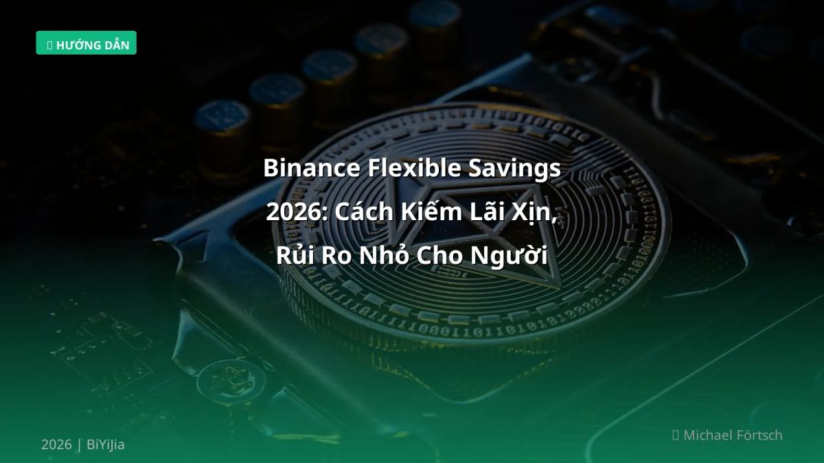 Binance Flexible Savings 2026: Cách Kiếm Lãi Xịn, Rủi Ro Nhỏ Cho Người Việt