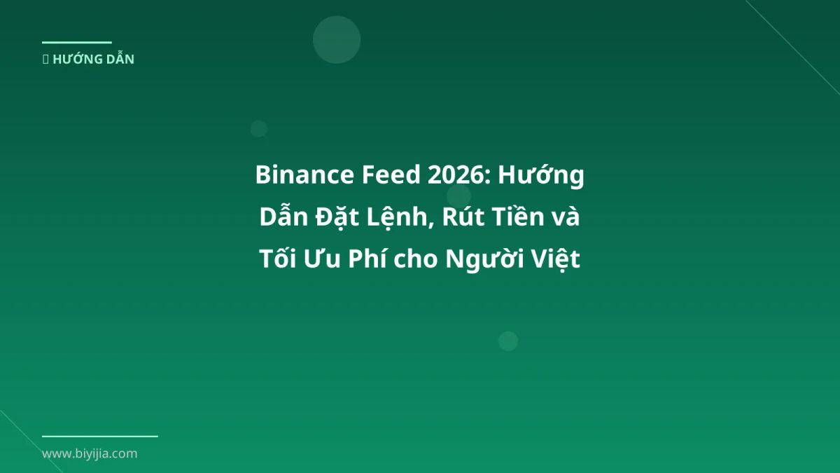 Binance Feed 2026: Hướng Dẫn Đặt Lệnh, Rút Tiền và Tối Ưu Phí cho Người Việt