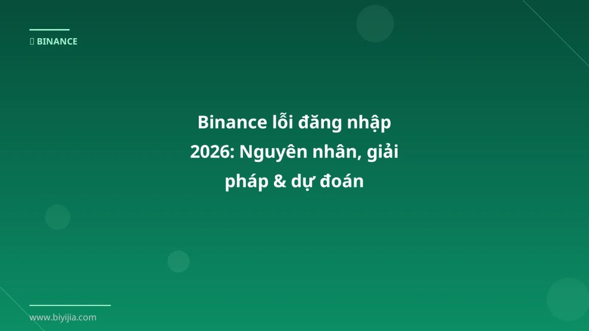 Binance lỗi đăng nhập 2026: Nguyên nhân, giải pháp & dự đoán
