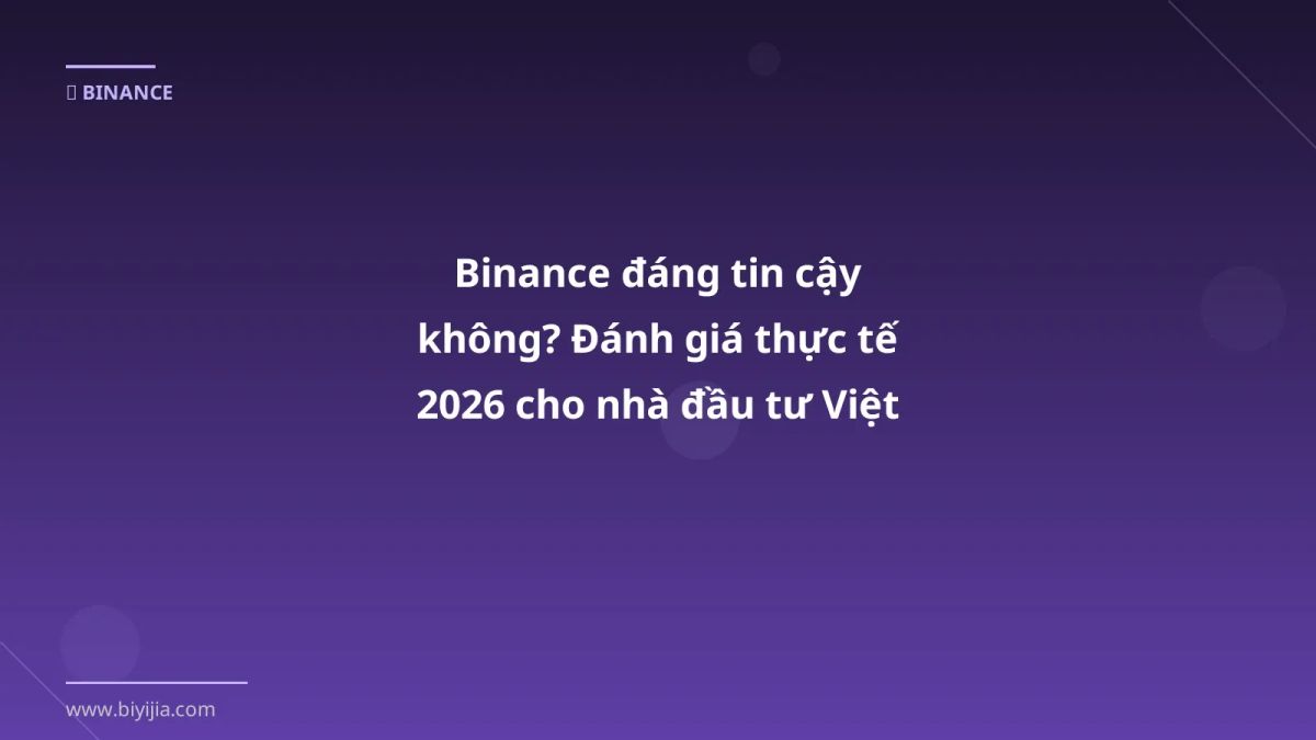 Binance đáng tin cậy không? Đánh giá thực tế 2026 cho nhà đầu tư Việt