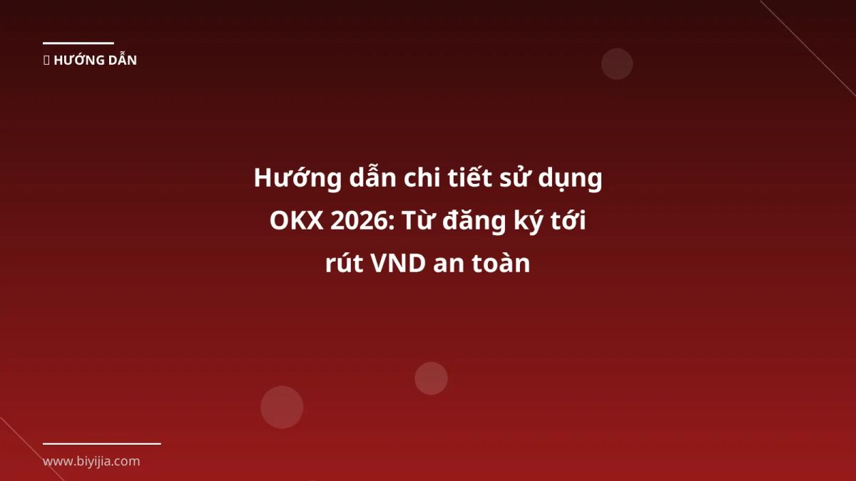 Hướng dẫn chi tiết sử dụng OKX 2026: Từ đăng ký tới rút VND an toàn