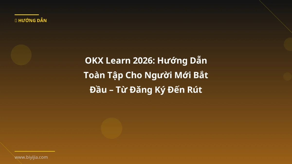 OKX Learn 2026: Hướng Dẫn Toàn Tập Cho Người Mới Bắt Đầu – Từ Đăng Ký Đến Rút Tiền