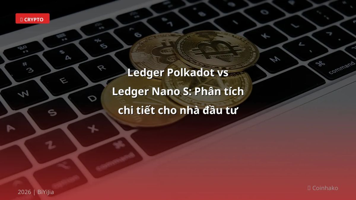 Ledger Polkadot vs Ledger Nano S: Phân tích chi tiết cho nhà đầu tư Việt 2026
