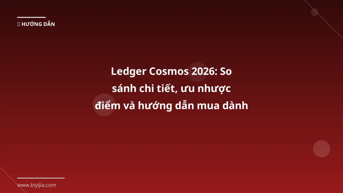 Ledger Cosmos 2026: So sánh chi tiết, ưu nhược điểm và hướng dẫn mua dành cho trader Việt