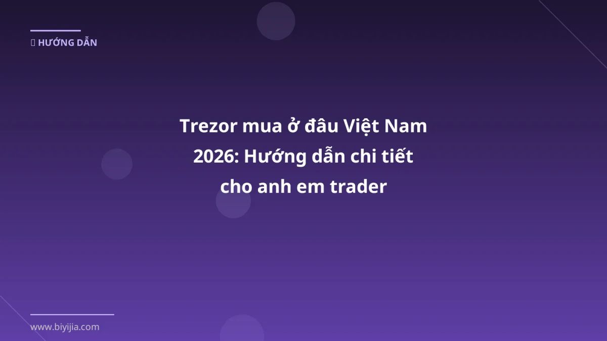 Trezor mua ở đâu Việt Nam 2026: Hướng dẫn chi tiết cho anh em trader