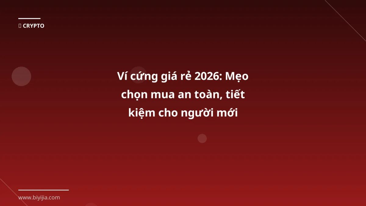 Ví cứng giá rẻ 2026: Mẹo chọn mua an toàn, tiết kiệm cho người mới