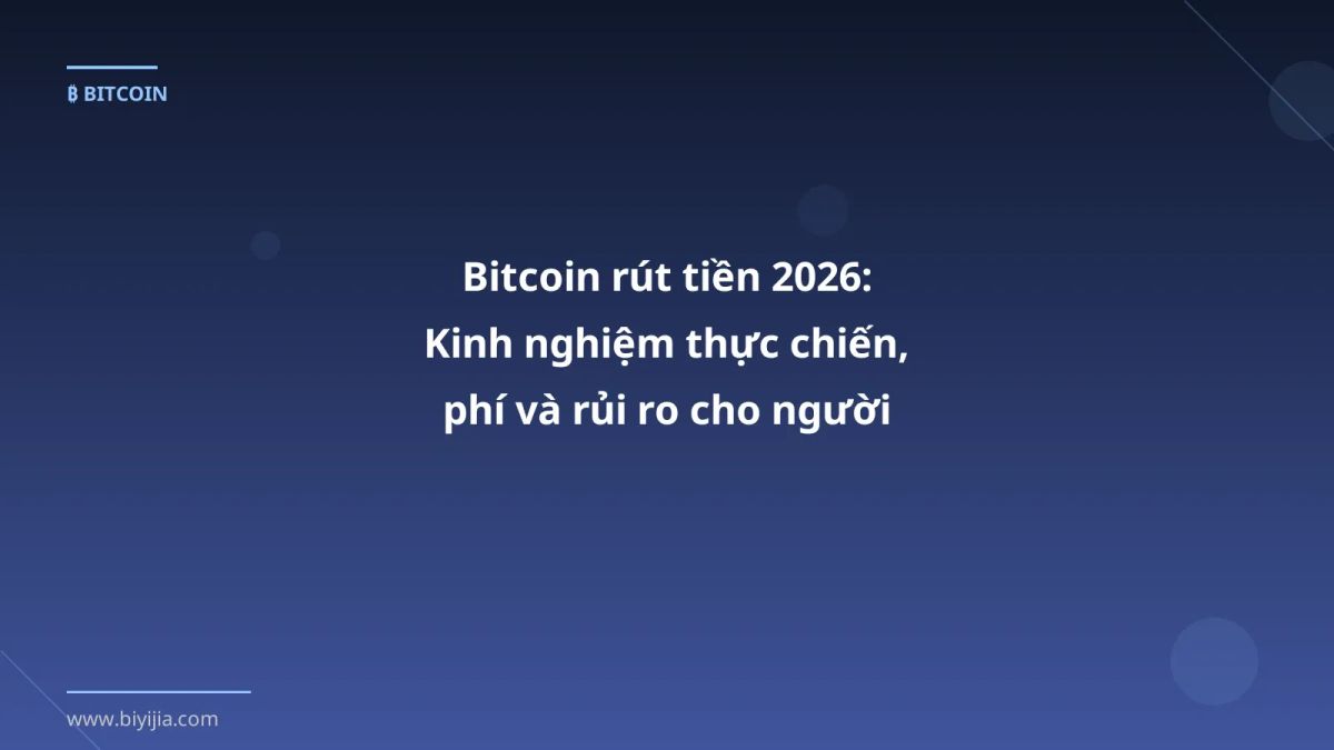 Bitcoin rút tiền 2026: Kinh nghiệm thực chiến, phí và rủi ro cho người Việt