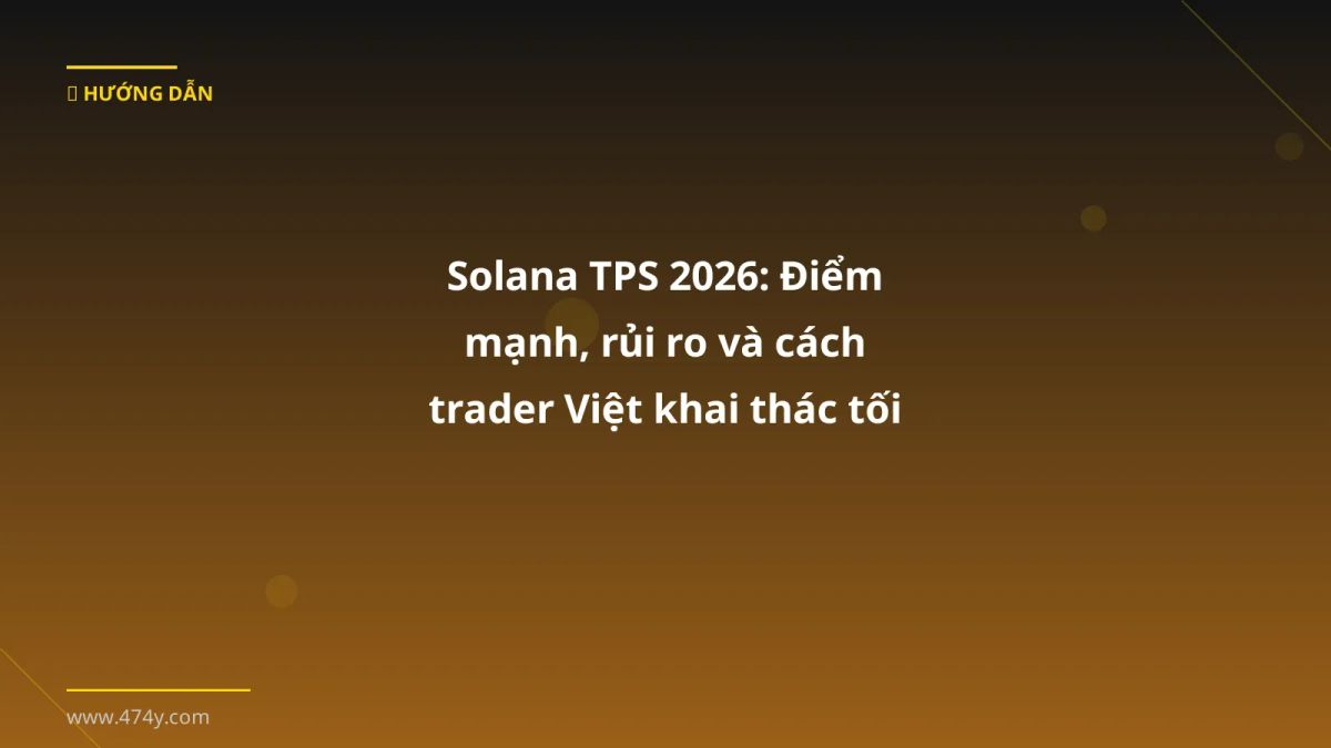 Solana TPS 2026: Điểm mạnh, rủi ro và cách trader Việt khai thác tối đa