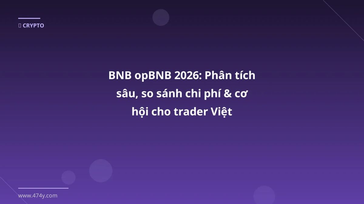 BNB opBNB 2026: Phân tích sâu, so sánh chi phí & cơ hội cho trader Việt