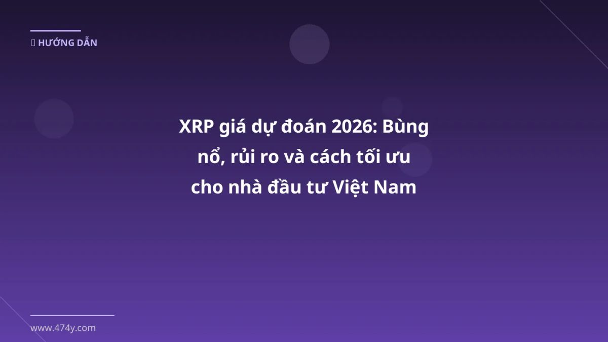 XRP giá dự đoán 2026: Bùng nổ, rủi ro và cách tối ưu cho nhà đầu tư Việt Nam