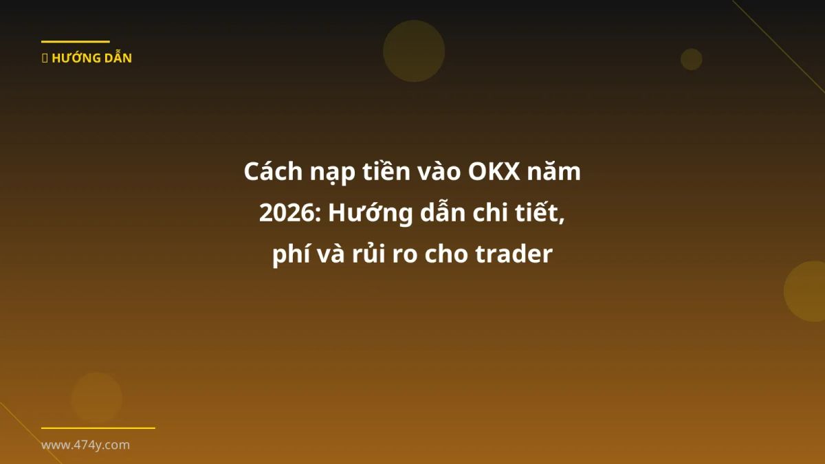 Cách nạp tiền vào OKX năm 2026: Hướng dẫn chi tiết, phí và rủi ro cho trader Việt
