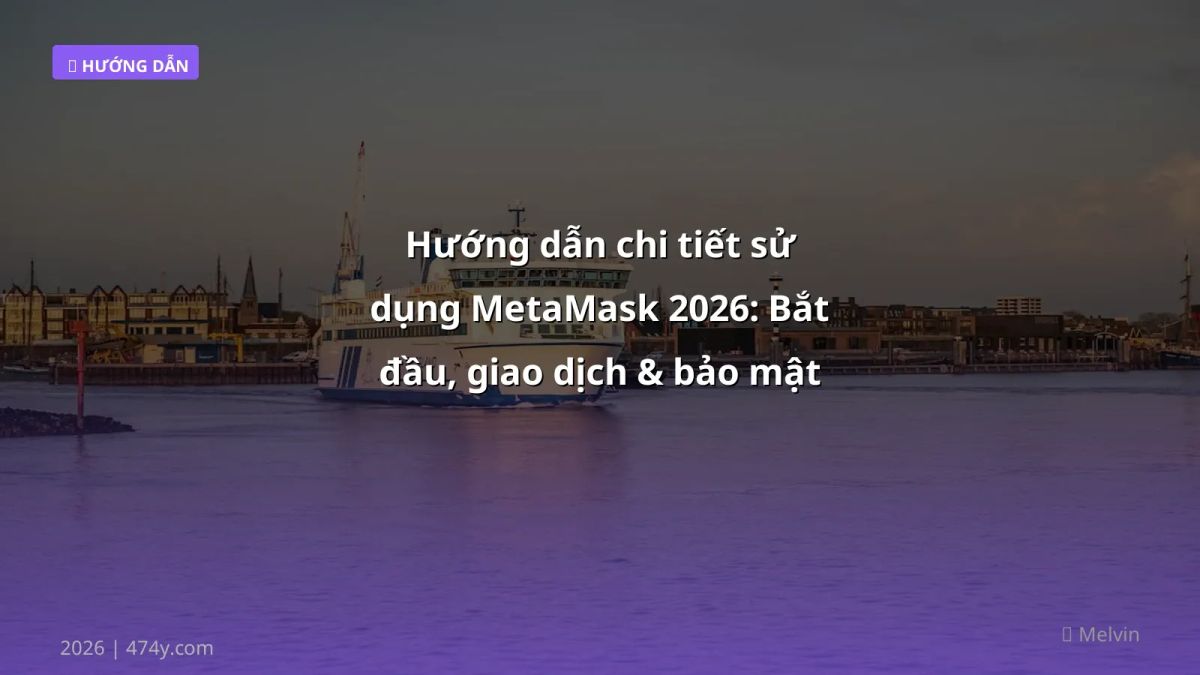 Hướng dẫn chi tiết sử dụng MetaMask 2026: Bắt đầu, giao dịch & bảo mật cho người mới