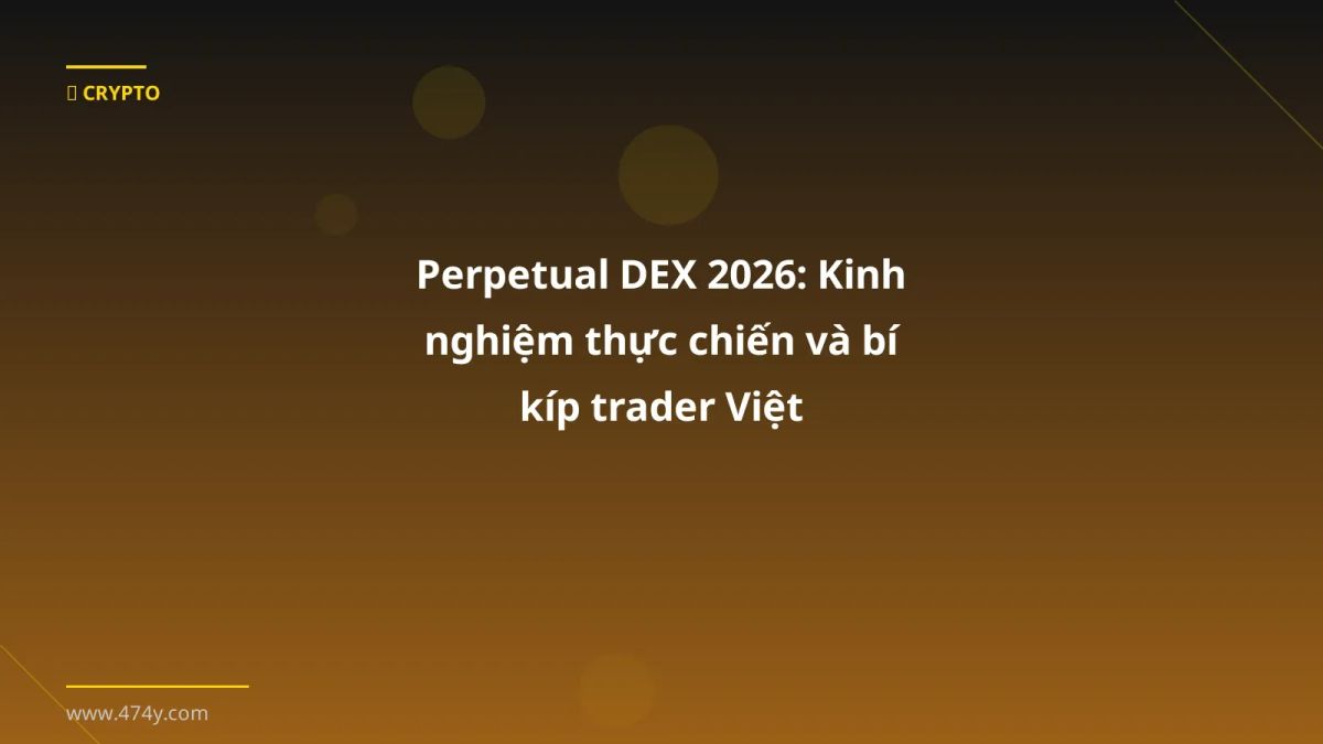 Perpetual DEX 2026: Kinh nghiệm thực chiến và bí kíp trader Việt