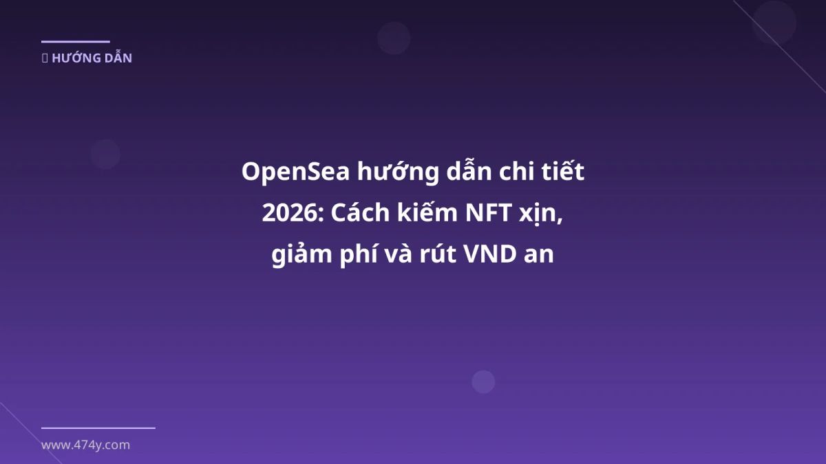 OpenSea hướng dẫn chi tiết 2026: Cách kiếm NFT xịn, giảm phí và rút VND an toàn