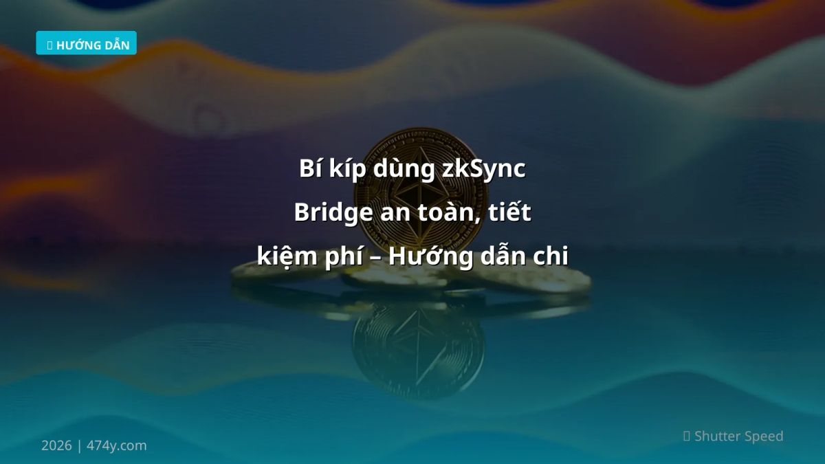 Bí kíp dùng zkSync Bridge an toàn, tiết kiệm phí – Hướng dẫn chi tiết 2026