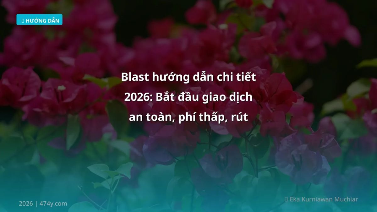 Blast hướng dẫn chi tiết 2026: Bắt đầu giao dịch an toàn, phí thấp, rút VND nhanh