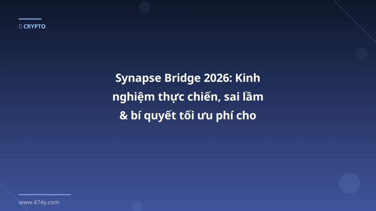 Synapse Bridge 2026: Kinh nghiệm thực chiến, sai lầm & bí quyết tối ưu phí cho trader Việt