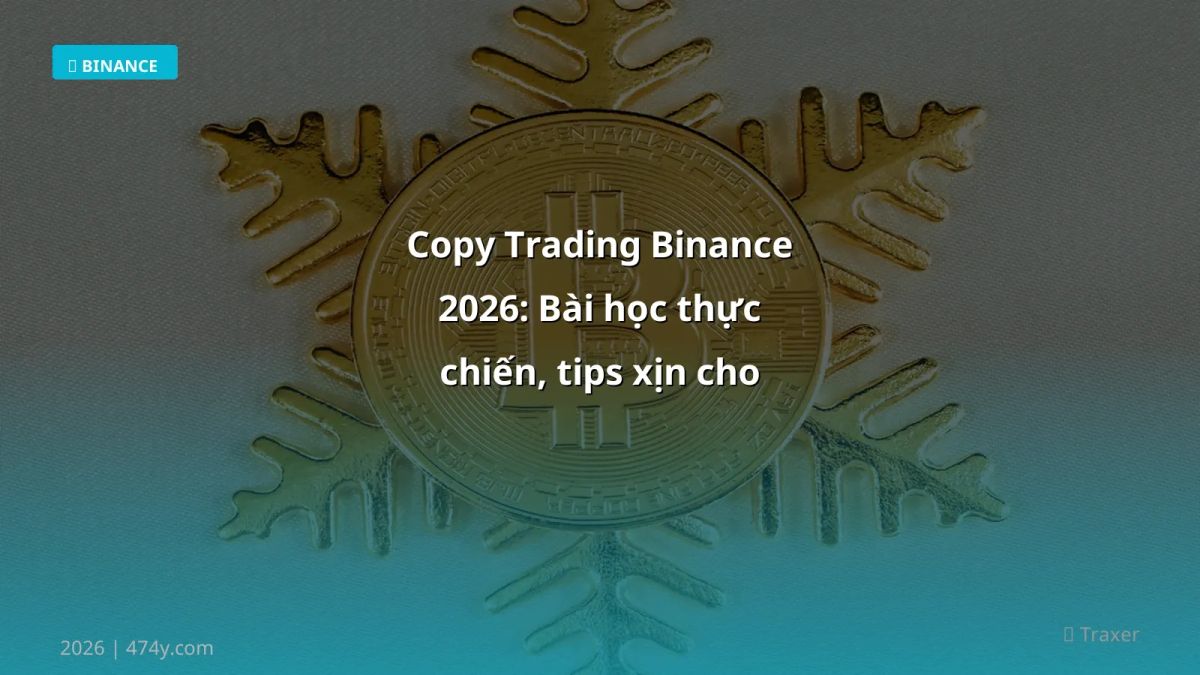 Copy Trading Binance 2026: Bài học thực chiến, tips xịn cho trader Việt