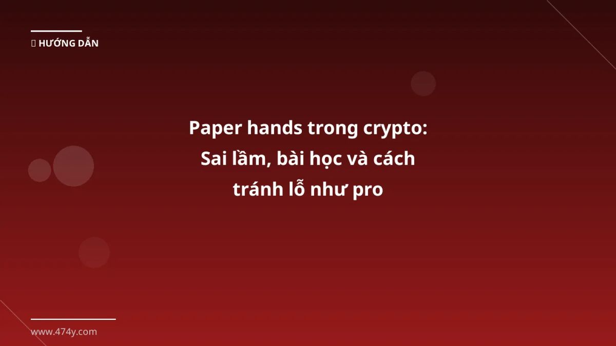 Paper hands trong crypto: Sai lầm, bài học và cách tránh lỗ như pro