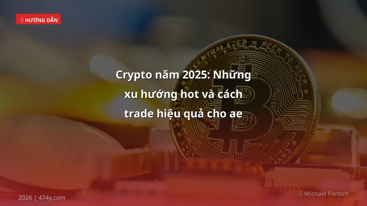 Crypto năm 2025: Những xu hướng hot và cách trade hiệu quả cho ae Việt