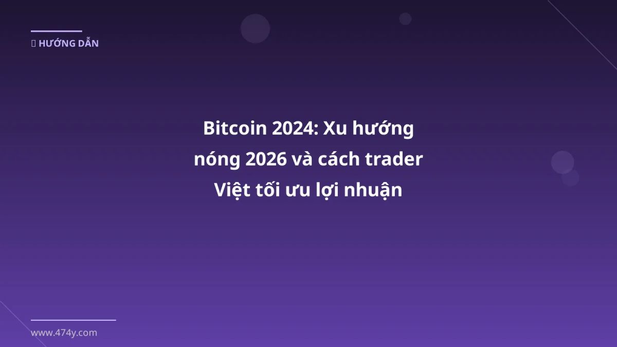 Bitcoin 2024: Xu hướng nóng 2026 và cách trader Việt tối ưu lợi nhuận