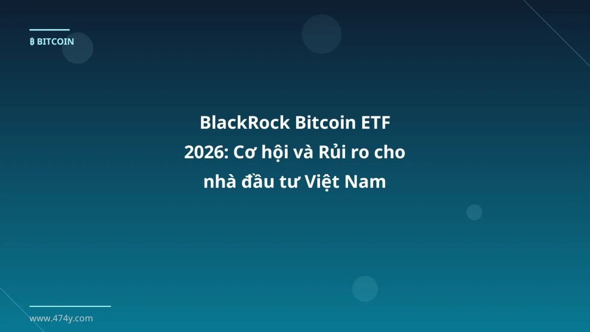 BlackRock Bitcoin ETF 2026: Cơ hội và Rủi ro cho nhà đầu tư Việt Nam
