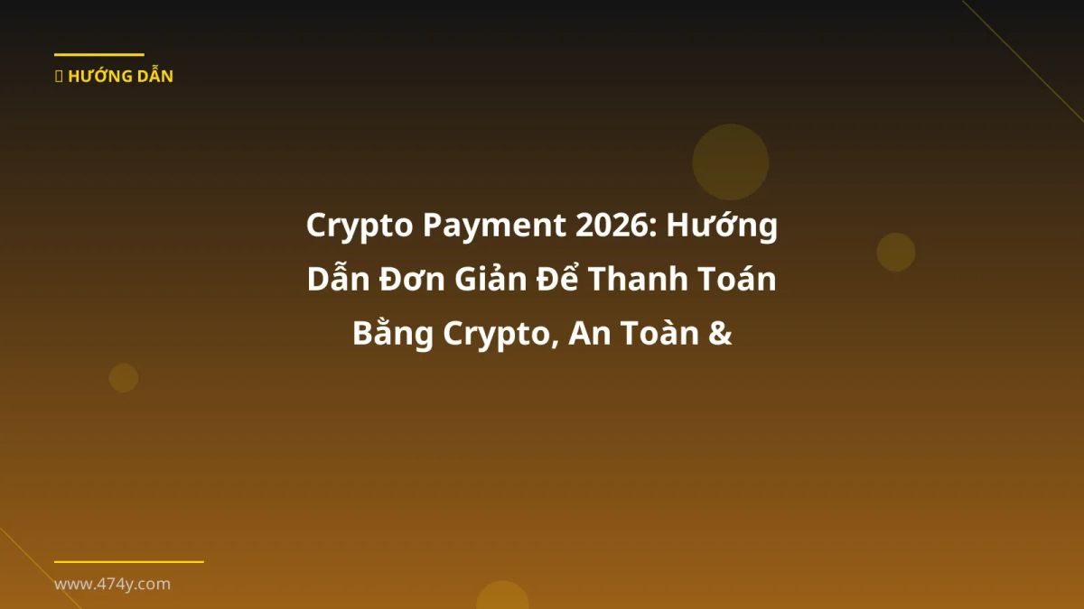 Crypto Payment 2026: Hướng Dẫn Đơn Giản Để Thanh Toán Bằng Crypto, An Toàn & Tiết Kiệm
