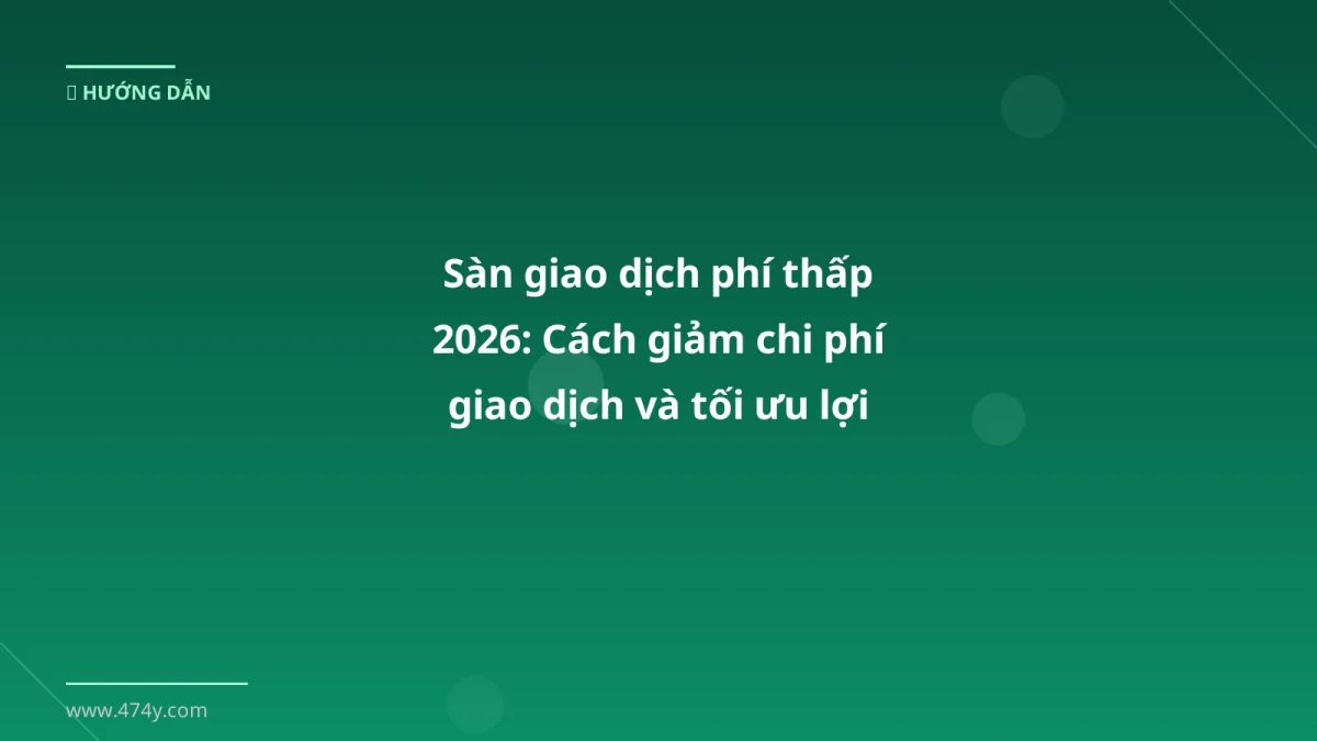 Sàn giao dịch phí thấp 2026: Cách giảm chi phí giao dịch và tối ưu lợi nhuận cho trader Việt