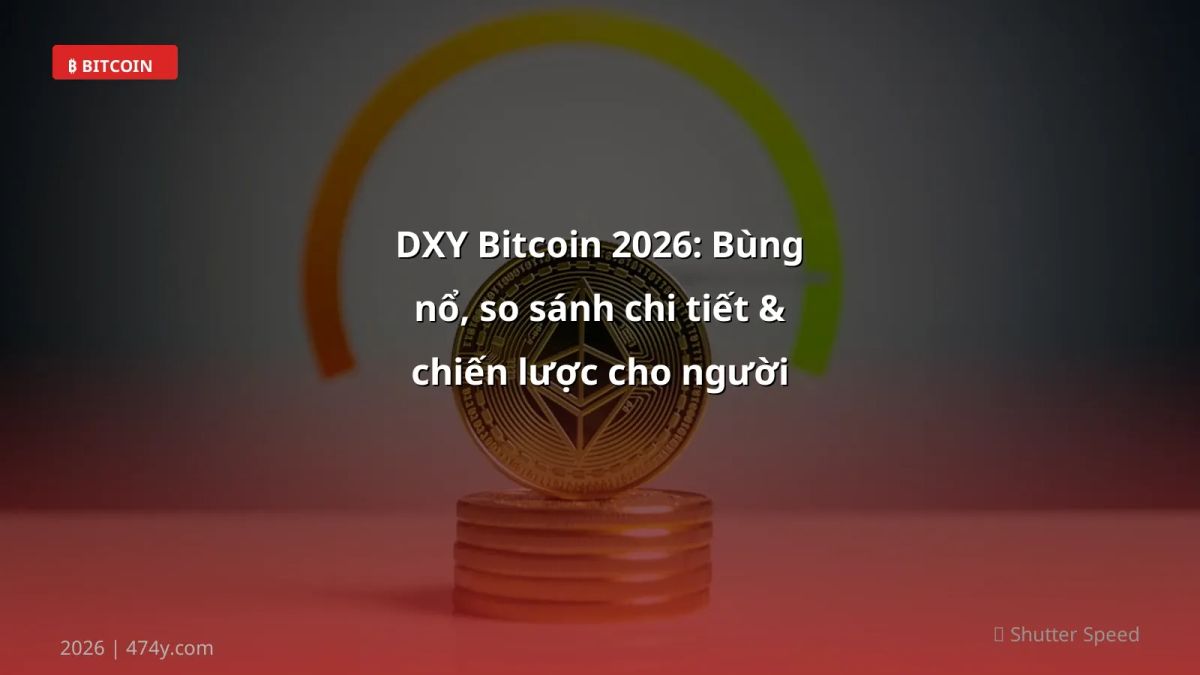 DXY Bitcoin 2026: Bùng nổ, so sánh chi tiết & chiến lược cho người Việt