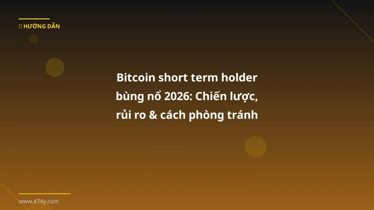 Bitcoin short term holder bùng nổ 2026: Chiến lược, rủi ro & cách phòng tránh cho người Việt