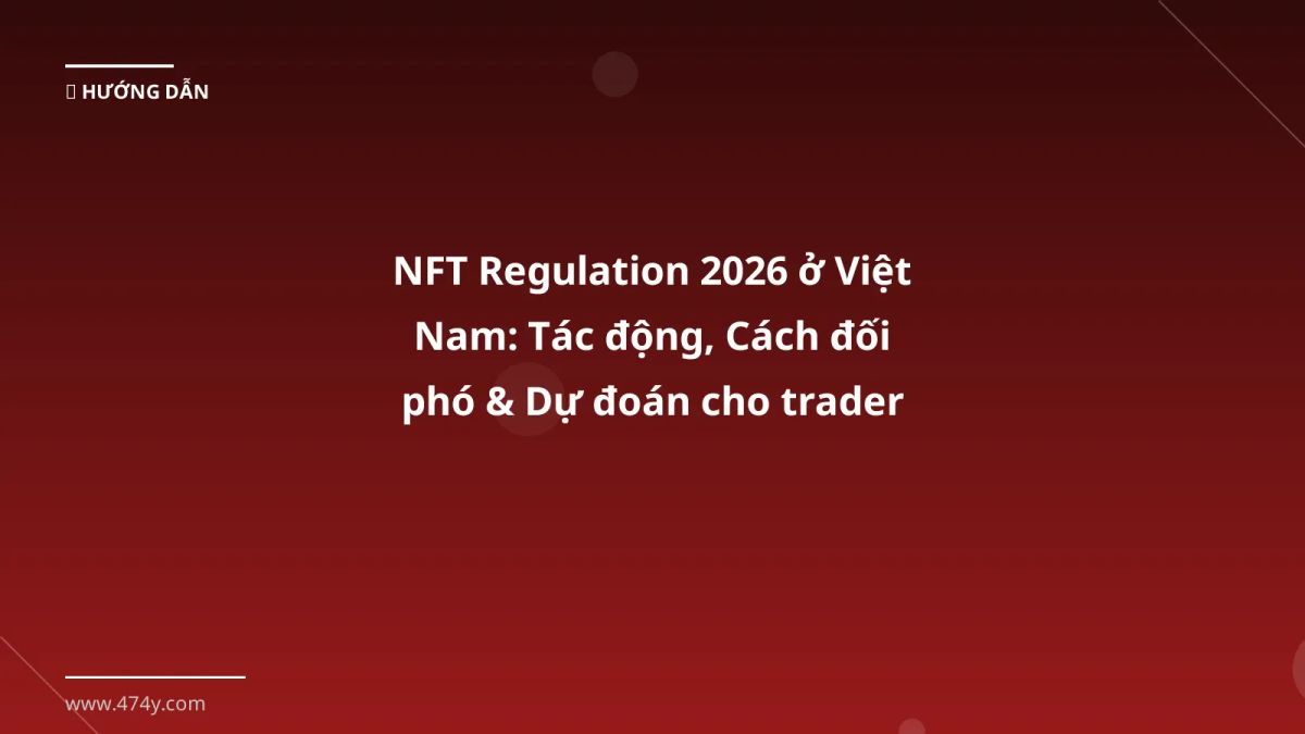 NFT Regulation 2026 ở Việt Nam: Tác động, Cách đối phó & Dự đoán cho trader