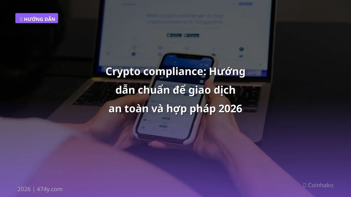 Crypto compliance: Hướng dẫn chuẩn để giao dịch an toàn và hợp pháp 2026
